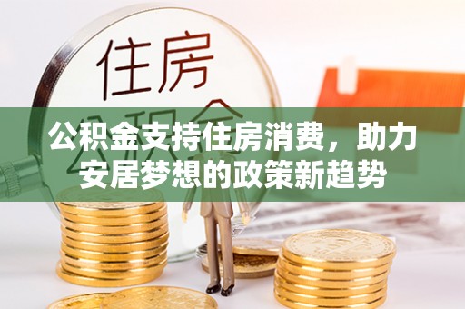 无锡公积金支持住房消费，助力安居梦想的政策新趋势
