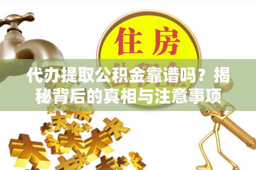 无锡代办提取公积金靠谱吗？揭秘背后的真相与注意事项