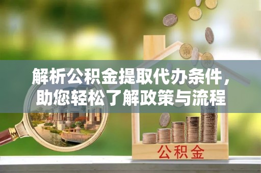 无锡解析公积金提取代办条件，助您轻松了解政策与流程