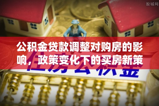 无锡公积金贷款调整对购房的影响，政策变化下的买房新策略