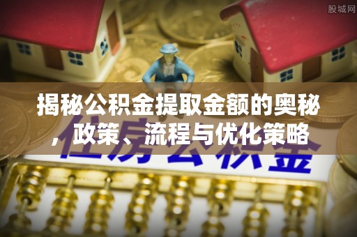 无锡揭秘公积金提取金额的奥秘，政策、流程与优化策略