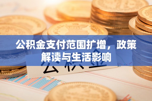无锡公积金支付范围扩增，政策解读与生活影响