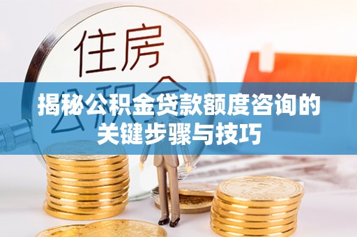 无锡揭秘公积金贷款额度咨询的关键步骤与技巧