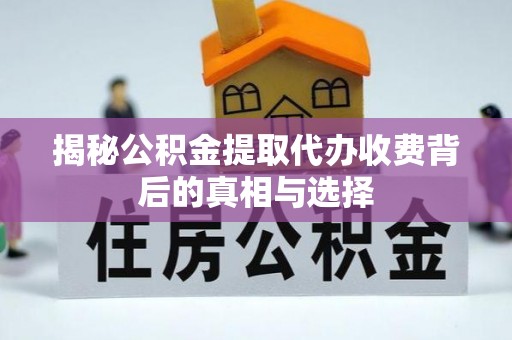 无锡揭秘公积金提取代办收费背后的真相与选择