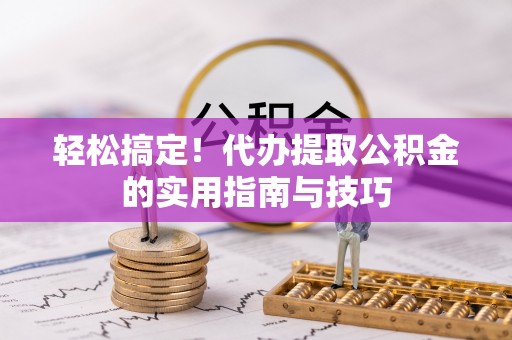 无锡轻松搞定！代办提取公积金的实用指南与技巧