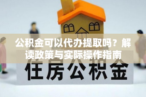 无锡公积金可以代办提取吗？解读政策与实际操作指南