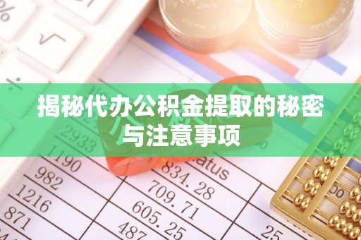 无锡揭秘代办公积金提取的秘密与注意事项
