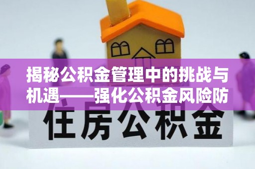 无锡揭秘公积金管理中的挑战与机遇——强化公积金风险防控的多维策略