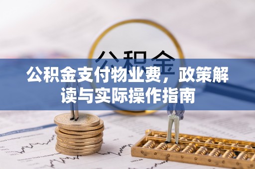 无锡公积金支付物业费，政策解读与实际操作指南
