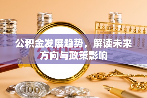 无锡公积金发展趋势，解读未来方向与政策影响