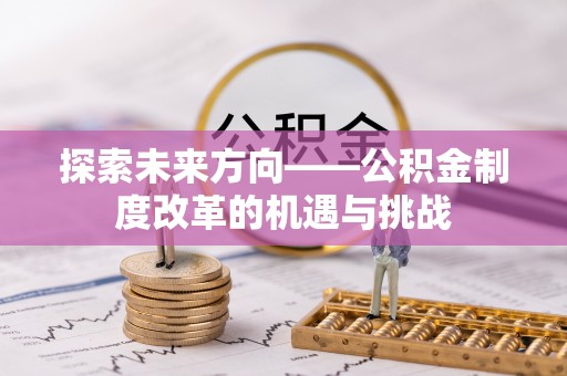 无锡探索未来方向——公积金制度改革的机遇与挑战