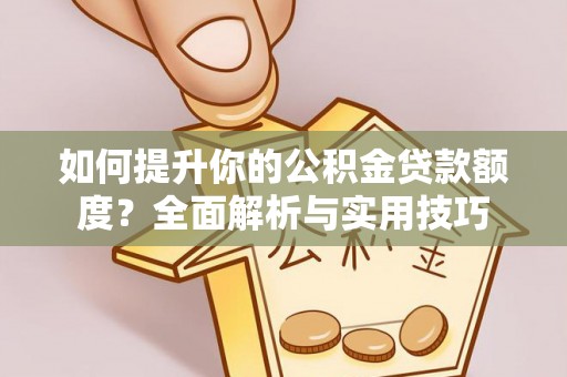 无锡如何提升你的公积金贷款额度？全面解析与实用技巧