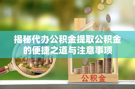 无锡揭秘代办公积金提取公积金的便捷之道与注意事项