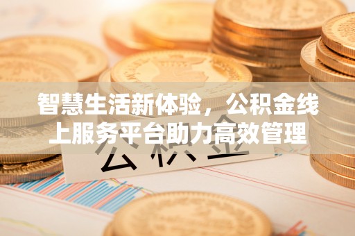 无锡智慧生活新体验，公积金线上服务平台助力高效管理