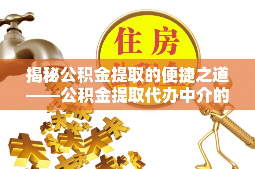 无锡揭秘公积金提取的便捷之道——公积金提取代办中介的专业服务