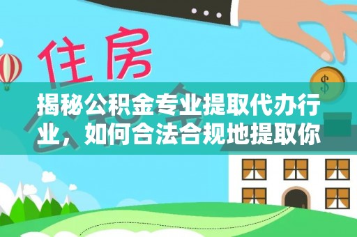 无锡揭秘公积金专业提取代办行业，如何合法合规地提取你的公积金