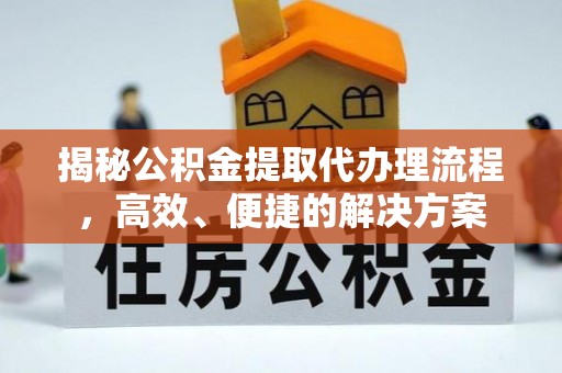 无锡揭秘公积金提取代办理流程，高效、便捷的解决方案