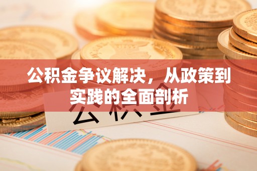 无锡公积金争议解决，从政策到实践的全面剖析
