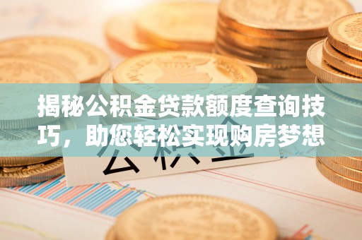 无锡揭秘公积金贷款额度查询技巧，助您轻松实现购房梦想