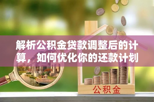 无锡解析公积金贷款调整后的计算，如何优化你的还款计划