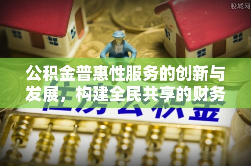 无锡公积金普惠性服务的创新与发展，构建全民共享的财务未来