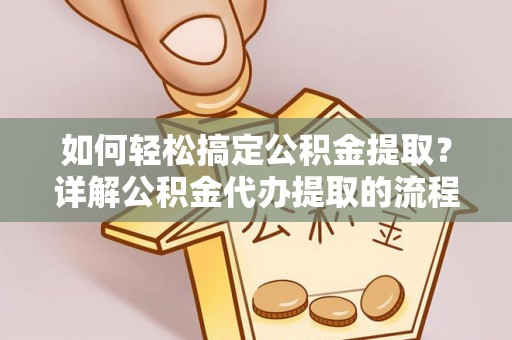 无锡如何轻松搞定公积金提取？详解公积金代办提取的流程与优势