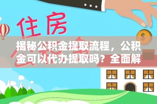 无锡揭秘公积金提取流程，公积金可以代办提取吗？全面解析与实用指南