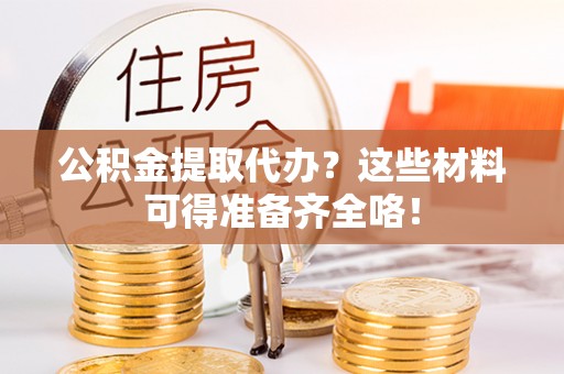 无锡公积金提取代办？这些材料可得准备齐全咯！