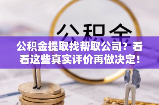 无锡公积金提取找帮取公司？看看这些真实评价再做决定！
