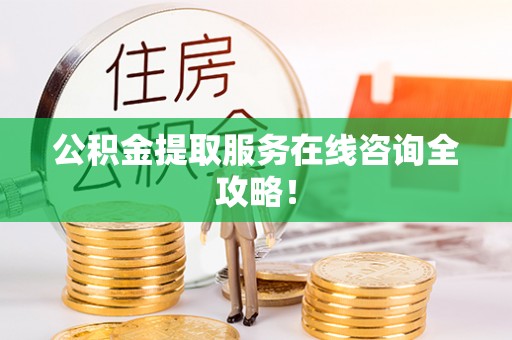 无锡公积金提取服务在线咨询全攻略！