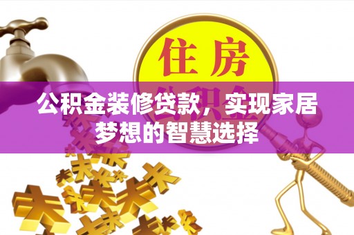 无锡公积金装修贷款，实现家居梦想的智慧选择