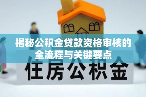 无锡揭秘公积金贷款资格审核的全流程与关键要点