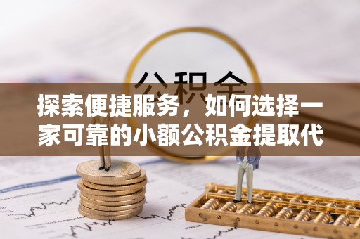 无锡探索便捷服务，如何选择一家可靠的小额公积金提取代办公司