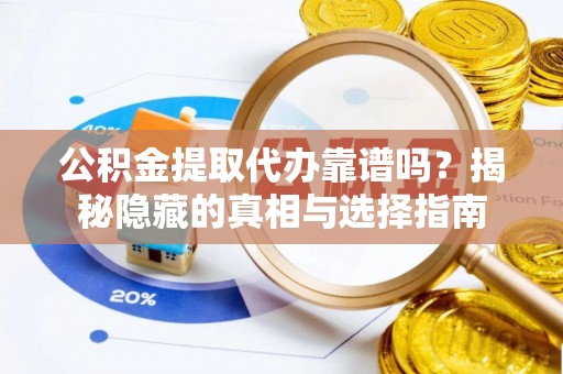 无锡公积金提取代办靠谱吗？揭秘隐藏的真相与选择指南