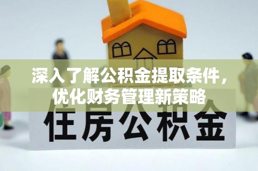 无锡深入了解公积金提取条件，优化财务管理新策略