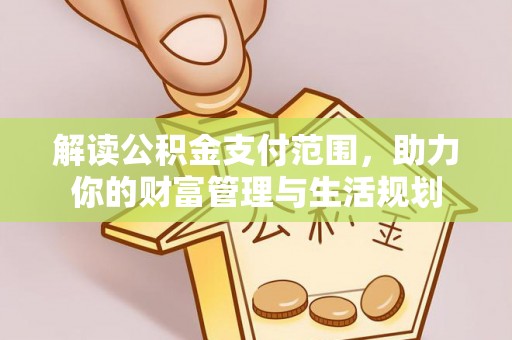 无锡解读公积金支付范围，助力你的财富管理与生活规划