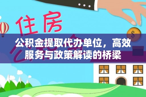 无锡公积金提取代办单位，高效服务与政策解读的桥梁
