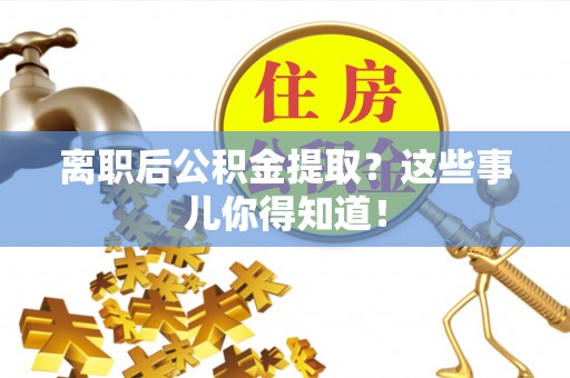 无锡离职后公积金提取？这些事儿你得知道！