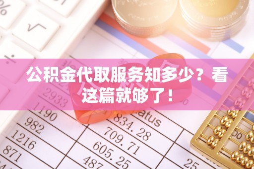 无锡公积金代取服务知多少？看这篇就够了！
