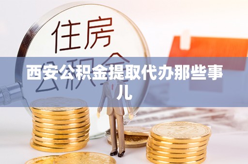 无锡西安公积金提取代办那些事儿