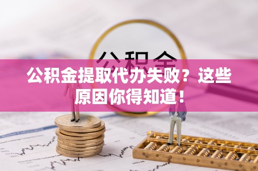 无锡公积金提取代办失败？这些原因你得知道！