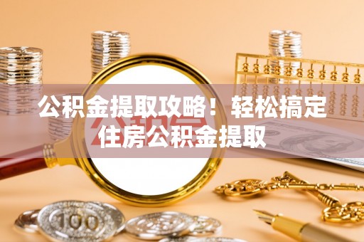 无锡公积金提取攻略！轻松搞定住房公积金提取