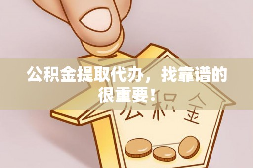 无锡公积金提取代办，找靠谱的很重要！