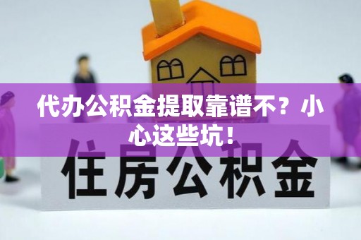 无锡代办公积金提取靠谱不？小心这些坑！