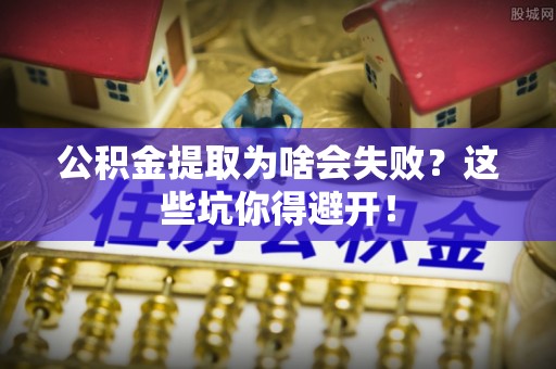 无锡公积金提取为啥会失败？这些坑你得避开！