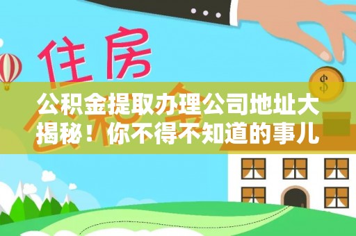 无锡公积金提取办理公司地址大揭秘！你不得不知道的事儿