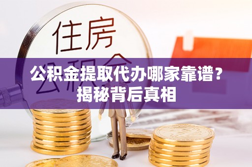 无锡公积金提取代办哪家靠谱？揭秘背后真相