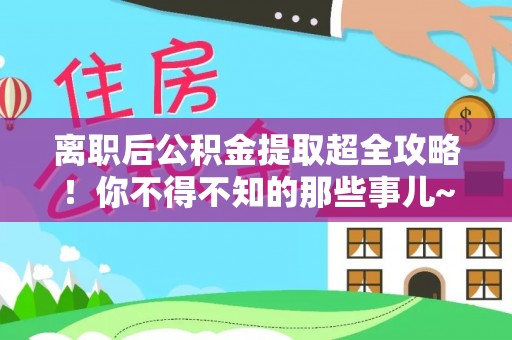 无锡离职后公积金提取超全攻略！你不得不知的那些事儿~