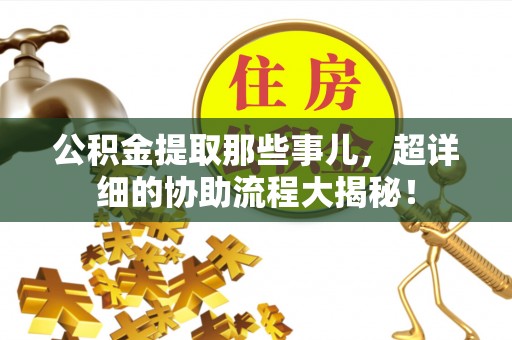 无锡公积金提取那些事儿，超详细的协助流程大揭秘！