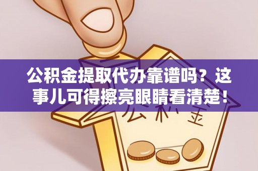 无锡公积金提取代办靠谱吗？这事儿可得擦亮眼睛看清楚！